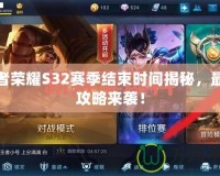 王者榮耀S32賽季結束時間揭秘，最全攻略來襲！