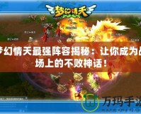 夢幻情天最強陣容揭秘：讓你成為戰場上的不敗神話！