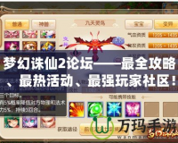 夢幻誅仙2論壇——最全攻略、最熱活動、最強玩家社區！