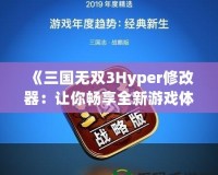 《三國無雙3Hyper修改器：讓你暢享全新游戲體驗！》