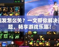 DNF連發怎么關？一文帶你解決連發問題，暢享游戲樂趣！
