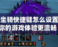 魔獸坐騎快捷鍵怎么設置，讓你的游戲體驗更流暢！
