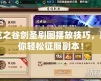 龍之谷劍圣刷圖擺放技巧，助你輕松征服副本！