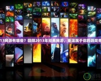 2013網游有哪些？回顧2013年經典網游，重溫屬于你的游戲青春
