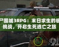 喪尸圍城3RPG：末日求生的極致挑戰，開啟生死逃亡之旅