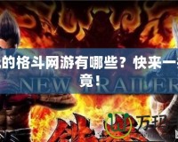 好玩的格斗網游有哪些？快來一探究竟！