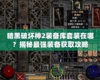 暗黑破壞神2裝備庫套裝在哪？揭秘最強裝備獲取攻略