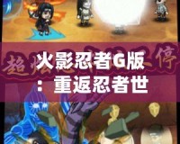火影忍者G版：重返忍者世界，體驗超燃冒險！