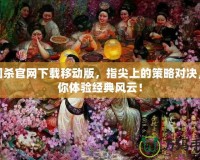 三國殺官網下載移動版，指尖上的策略對決，帶你體驗經典風云！