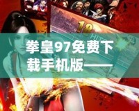 拳皇97免費下載手機版——經典格斗游戲重現手機端，輕松下載暢玩！