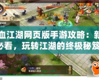 熱血江湖網頁版手游攻略：新手必看，玩轉江湖的終極秘笈！