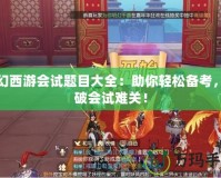 夢幻西游會試題目大全：助你輕松備考，突破會試難關！