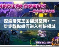 探索洛克王國幽靈空間：一步步教你如何進入神秘領域