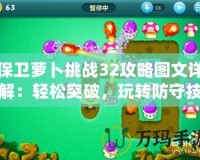 保衛蘿卜挑戰32攻略圖文詳解：輕松突破，玩轉防守技巧！