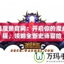 全民魔獸官網：開啟你的魔幻征程，領略全新史詩冒險