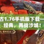 傳奇復古1.76手機版下載——重溫經(jīng)典，再戰(zhàn)沙城！