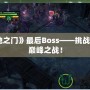 《天地之門》最后Boss——挑戰極限的巔峰之戰！
