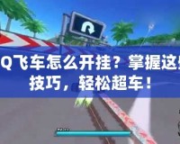 QQ飛車怎么開掛？掌握這些技巧，輕松超車！