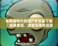 老版植物大戰僵尸手機版下載：經典重現，激發無限懷舊激情！