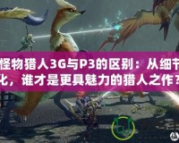 《怪物獵人3G與P3的區別：從細節看進化，誰才是更具魅力的獵人之作？》