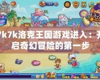 7k7k洛克王國游戲進(jìn)入：開啟奇幻冒險的第一步