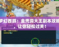夢幻西游：金兜洞大王副本攻略，讓你輕松過關(guān)！