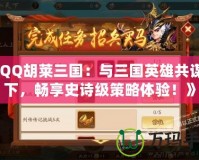 《QQ胡萊三國：與三國英雄共謀天下，暢享史詩級策略體驗！》