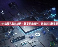 100連抽禮包兌換碼：暢享頂級福利，開啟游戲新世界