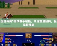 三國群英傳1修改器手機版，讓你重溫經典，輕松掌控戰局