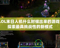LOL末日人機什么時候出來的游戲？探索最具挑戰性的新模式