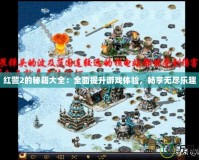 紅警2的秘籍大全：全面提升游戲體驗，暢享無盡樂趣