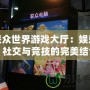 聯眾世界游戲大廳：娛樂、社交與競技的完美結合