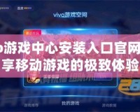 Vivo游戲中心安裝入口官網，暢享移動游戲的極致體驗