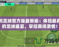 實況足球官方版最新版：體驗最真實的足球盛宴，掌控賽場激情！