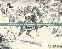 解析三國殺虎牢關之戰呂布技能，縱橫沙場的極致體驗