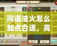 問道法火怎么加點合適，高手分享加點技巧與玩法