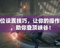 LOL鍵位設置技巧，讓你的操作更流暢，助你登頂峽谷！