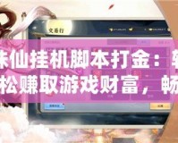 誅仙掛機腳本打金：輕松賺取游戲財富，暢享無限樂趣