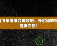 QQ飛車魔法合成攻略：開啟你的極速魔法之旅！