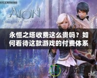 永恒之塔收費這么貴嗎？如何看待這款游戲的付費體系？
