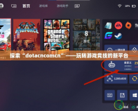 探索“dotacncomcn”——玩轉游戲競技的新平臺