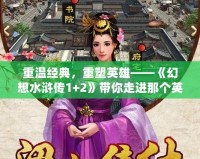 重溫經(jīng)典，重塑英雄——《幻想水滸傳1+2》帶你走進(jìn)那個(gè)英雄輩出的時(shí)代