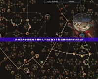火炬之光手游官網(wǎng)下載怎么不能下載了？你需要知道的解決方法！
