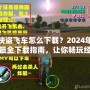 俠盜飛車怎么下載？2024年最全下載指南，讓你暢玩經典！