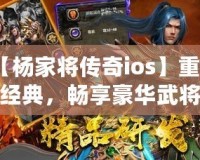 【楊家將傳奇ios】重溫經典，暢享豪華武將陣容，挑戰最強敵人！