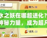 清水之妖在哪超進(jìn)化？解鎖神秘力量，成為超凡存在