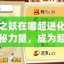 清水之妖在哪超進化？解鎖神秘力量，成為超凡存在