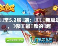 彈彈堂5.2服務端：開創遊戲新篇章，讓你體驗最極致的樂趣