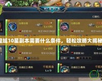 魔域10星副本需要什么條件，輕松攻略大揭秘！