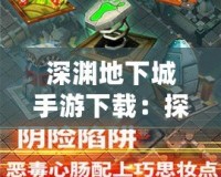 深淵地下城手游下載：探索未知，挑戰(zhàn)極限，盡在掌中！